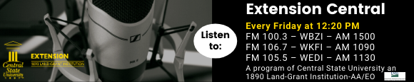 Listen to Extension Central, Every Friday at 12:20 p.m., FM 100.3 - WBZI - AM 1500, FM 106.7 - WKFI - AM 1090, FM 105.5 - WEDI - AM 1130,  A program of Central State University an 1890 Land-Grant Institution - AA/EO