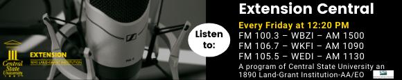 Listen to Extension Central, Every Friday at 12:20 p.m., FM 100.3 - WBZI - AM 1500, FM 106.7 - WKFI - AM 1090, FM 105.5 - WEDI - AM 1130,  A program of Central State University an 1890 Land-Grant Institution - AA/EO